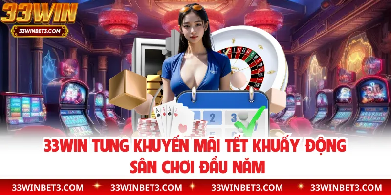 33WIN Tung Khuyến Mãi Tết Khuấy Động Sân Chơi Đầu Năm